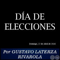 DÍA DE ELECCIONES - Por GUSTAVO LATERZA RIVAROLA - Domingo, 22 de Abril de 2018